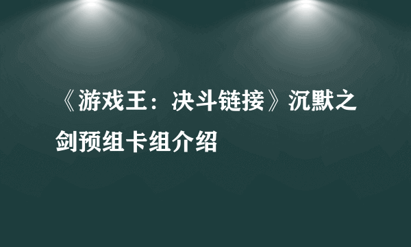 《游戏王：决斗链接》沉默之剑预组卡组介绍