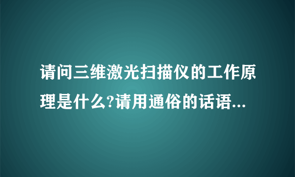 请问三维激光扫描仪的工作原理是什么?请用通俗的话语做一下解释,谢谢了？