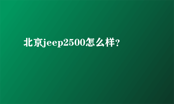 北京jeep2500怎么样？