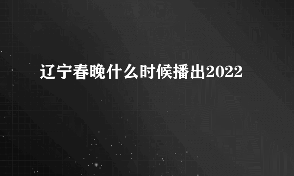 辽宁春晚什么时候播出2022