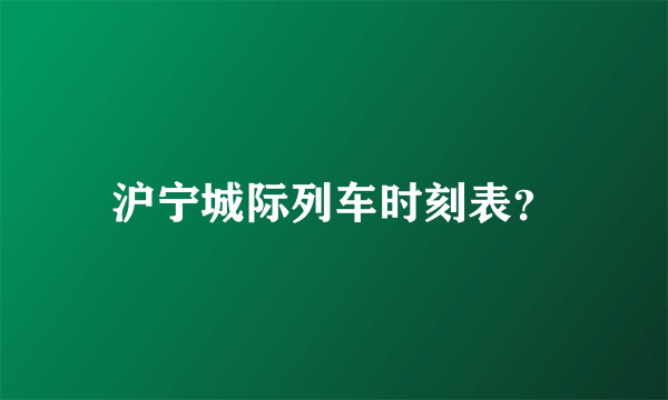 沪宁城际列车时刻表？