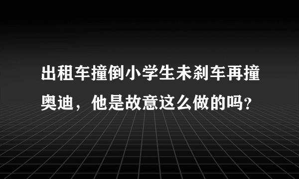 出租车撞倒小学生未刹车再撞奥迪，他是故意这么做的吗？