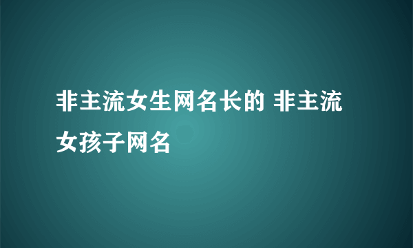 非主流女生网名长的 非主流女孩子网名