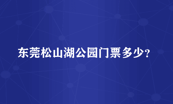 东莞松山湖公园门票多少？