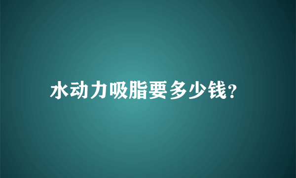 水动力吸脂要多少钱？