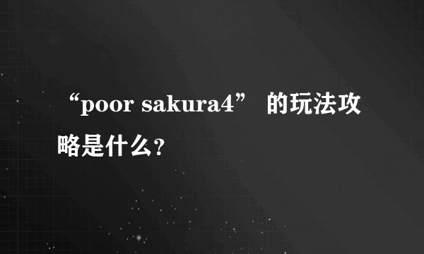 “poor sakura4” 的玩法攻略是什么？