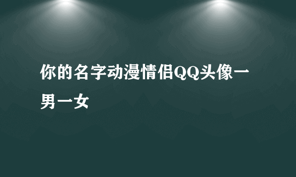 你的名字动漫情侣QQ头像一男一女