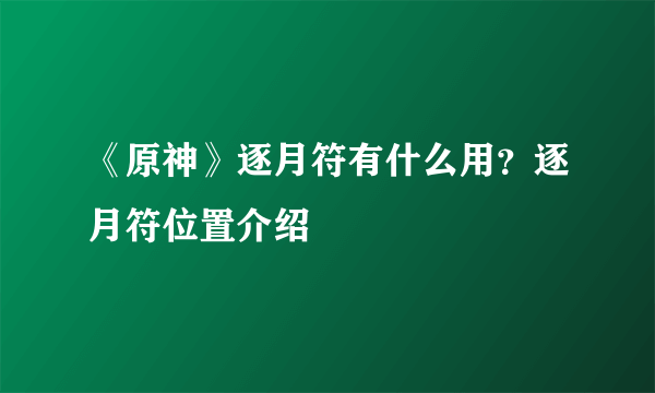 《原神》逐月符有什么用？逐月符位置介绍