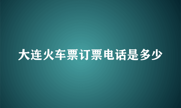 大连火车票订票电话是多少