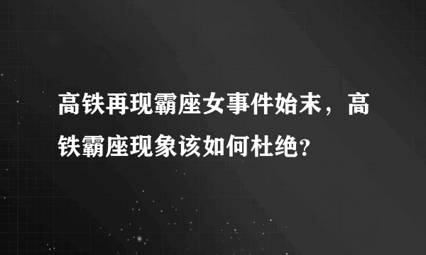 高铁再现霸座女事件始末，高铁霸座现象该如何杜绝？