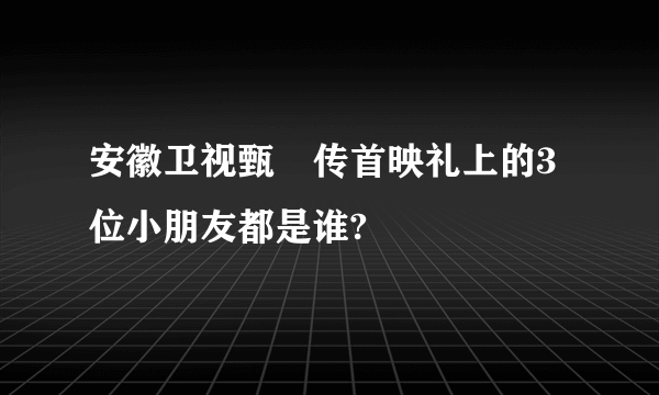 安徽卫视甄嬛传首映礼上的3位小朋友都是谁?