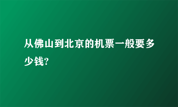 从佛山到北京的机票一般要多少钱?