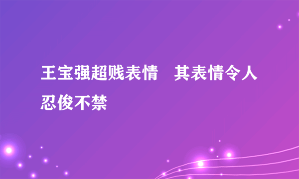 王宝强超贱表情   其表情令人忍俊不禁