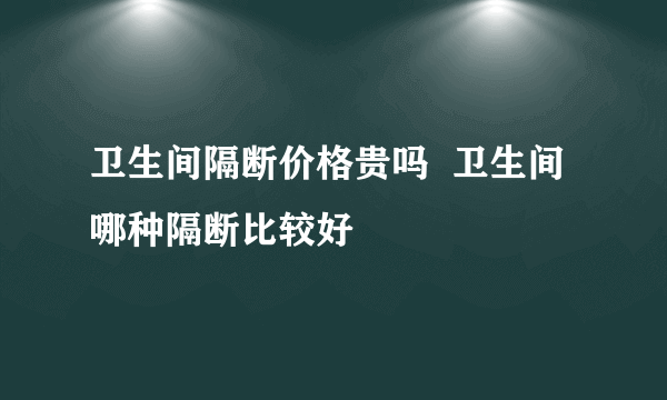 卫生间隔断价格贵吗  卫生间哪种隔断比较好