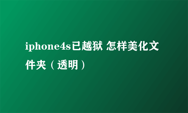 iphone4s已越狱 怎样美化文件夹（透明）