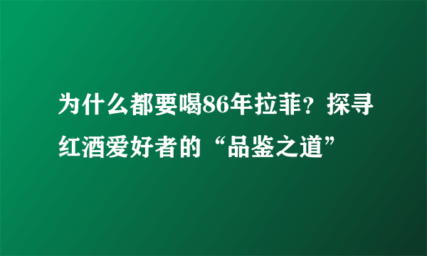 为什么都要喝86年拉菲？探寻红酒爱好者的“品鉴之道”