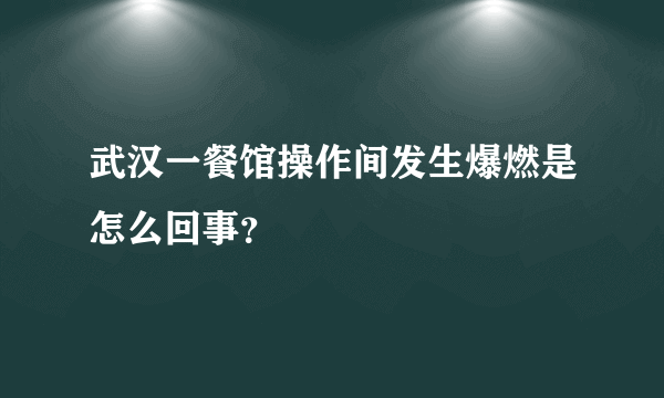 武汉一餐馆操作间发生爆燃是怎么回事？