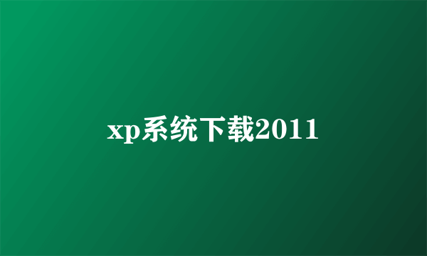 xp系统下载2011