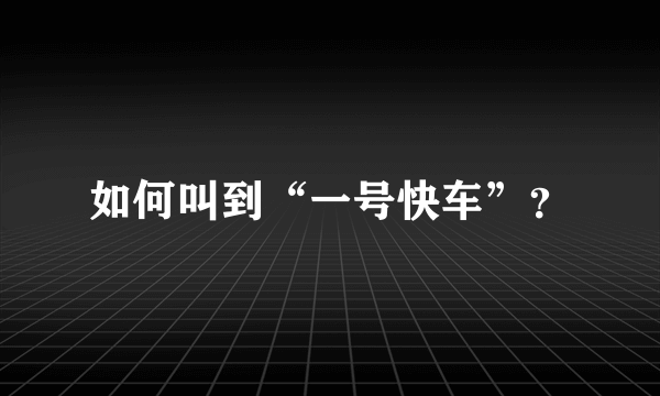 如何叫到“一号快车”？