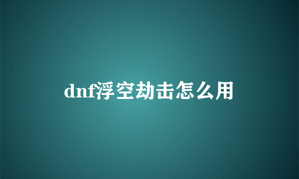 dnf浮空劫击怎么用