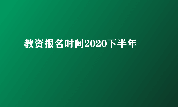 教资报名时间2020下半年