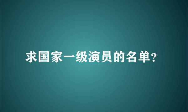 求国家一级演员的名单？