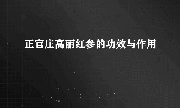 正官庄高丽红参的功效与作用