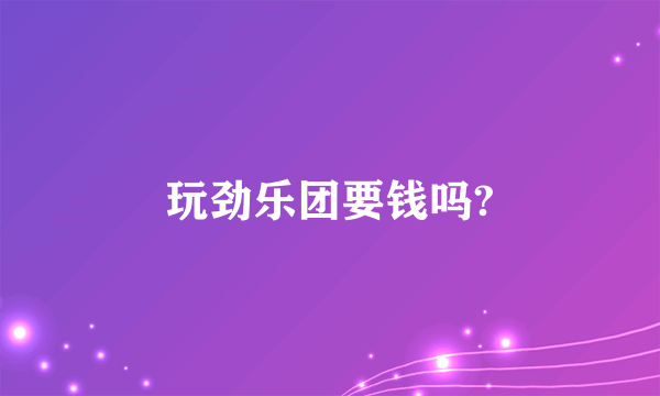 玩劲乐团要钱吗?