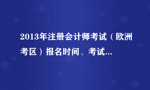 2013年注册会计师考试（欧洲考区）报名时间、考试时间公布