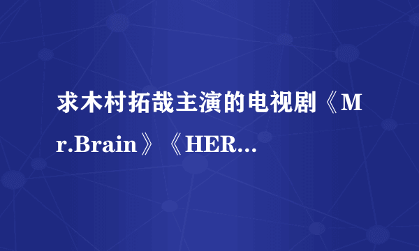 求木村拓哉主演的电视剧《Mr.Brain》《HERO》全集高清字幕版下载~