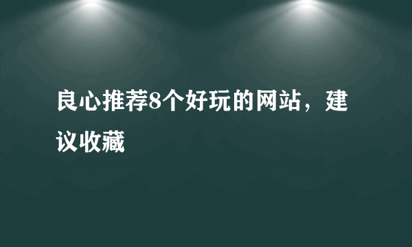 良心推荐8个好玩的网站，建议收藏