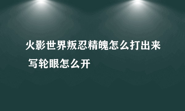 火影世界叛忍精魄怎么打出来 写轮眼怎么开