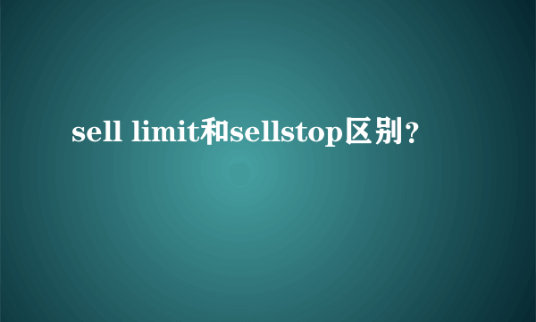 sell limit和sellstop区别？