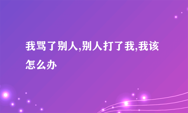 我骂了别人,别人打了我,我该怎么办