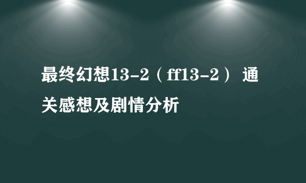 最终幻想13-2（ff13-2） 通关感想及剧情分析