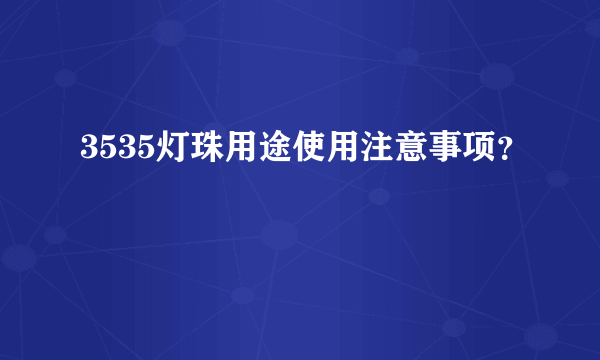 3535灯珠用途使用注意事项？