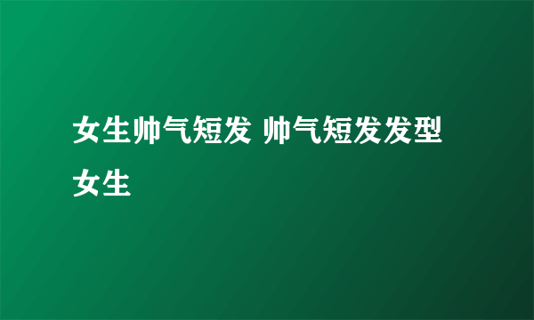 女生帅气短发 帅气短发发型女生