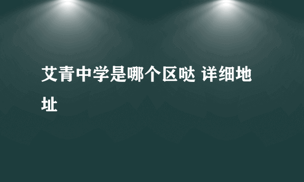 艾青中学是哪个区哒 详细地址