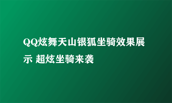 QQ炫舞天山银狐坐骑效果展示 超炫坐骑来袭