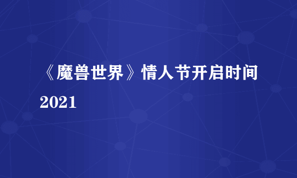 《魔兽世界》情人节开启时间2021