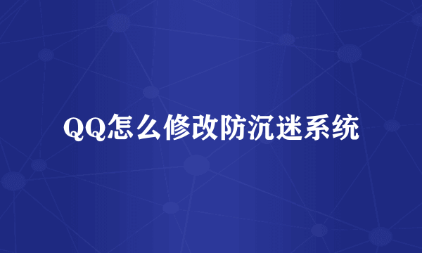 QQ怎么修改防沉迷系统