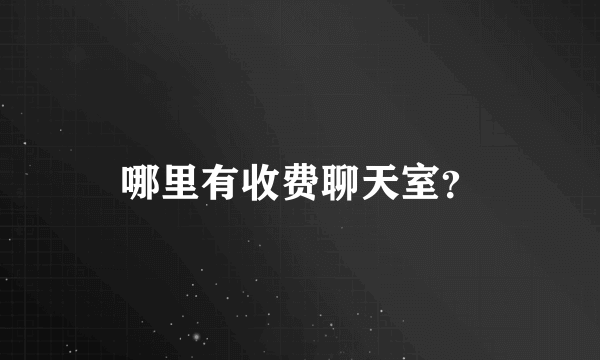 哪里有收费聊天室？