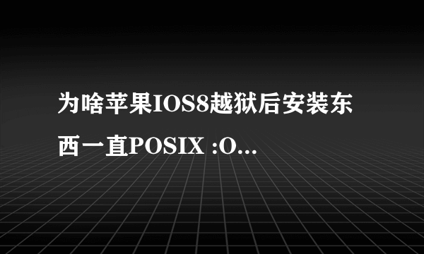 为啥苹果IOS8越狱后安装东西一直POSIX :Operation timed out错误,什么