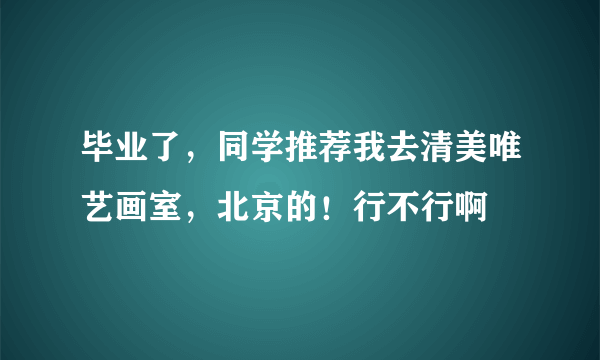 毕业了，同学推荐我去清美唯艺画室，北京的！行不行啊