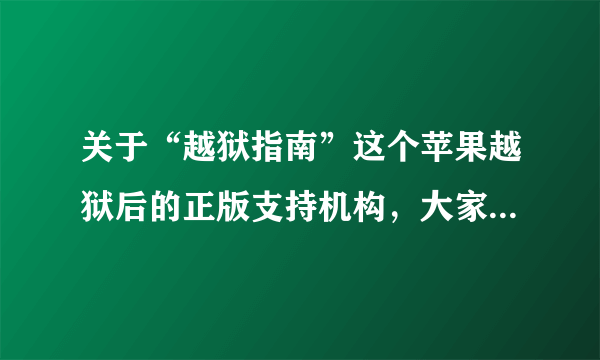 关于“越狱指南”这个苹果越狱后的正版支持机构，大家有什么看法？