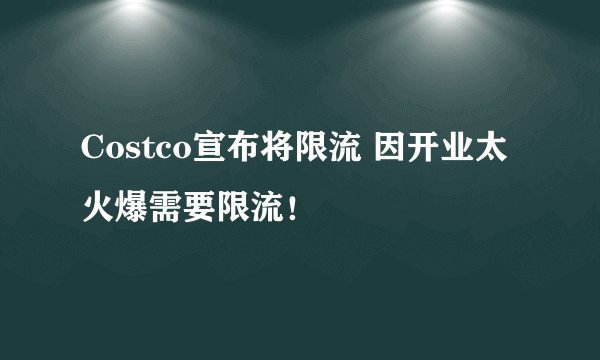 Costco宣布将限流 因开业太火爆需要限流！