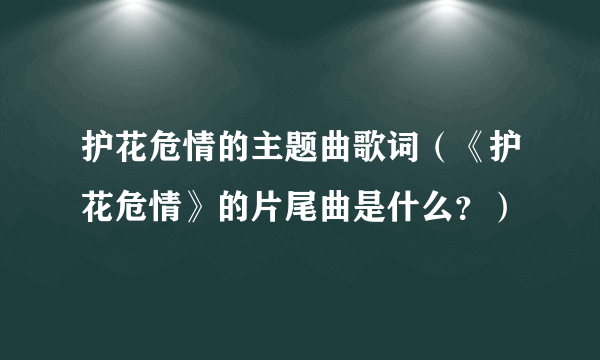 护花危情的主题曲歌词（《护花危情》的片尾曲是什么？）