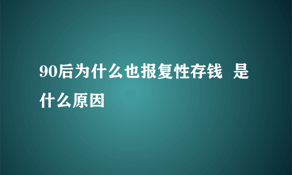 90后为什么也报复性存钱  是什么原因