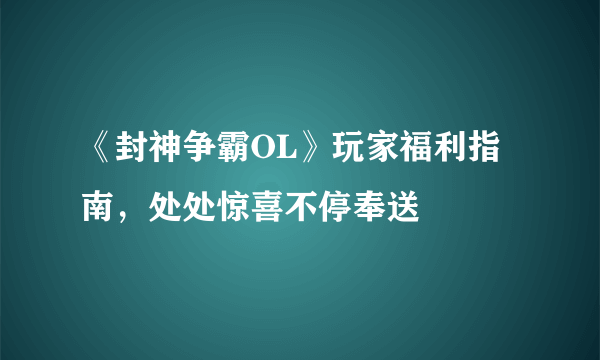 《封神争霸OL》玩家福利指南，处处惊喜不停奉送