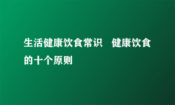 生活健康饮食常识   健康饮食的十个原则